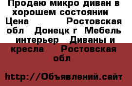 Продаю микро-диван в хорошем состоянии › Цена ­ 7 000 - Ростовская обл., Донецк г. Мебель, интерьер » Диваны и кресла   . Ростовская обл.